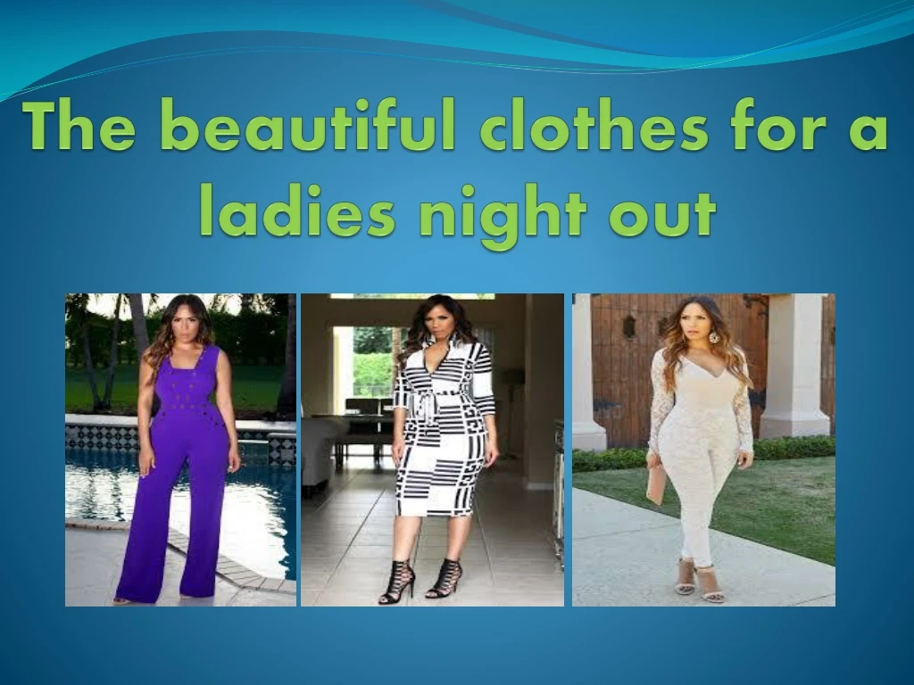 the beautiful clothes for a ladies night out