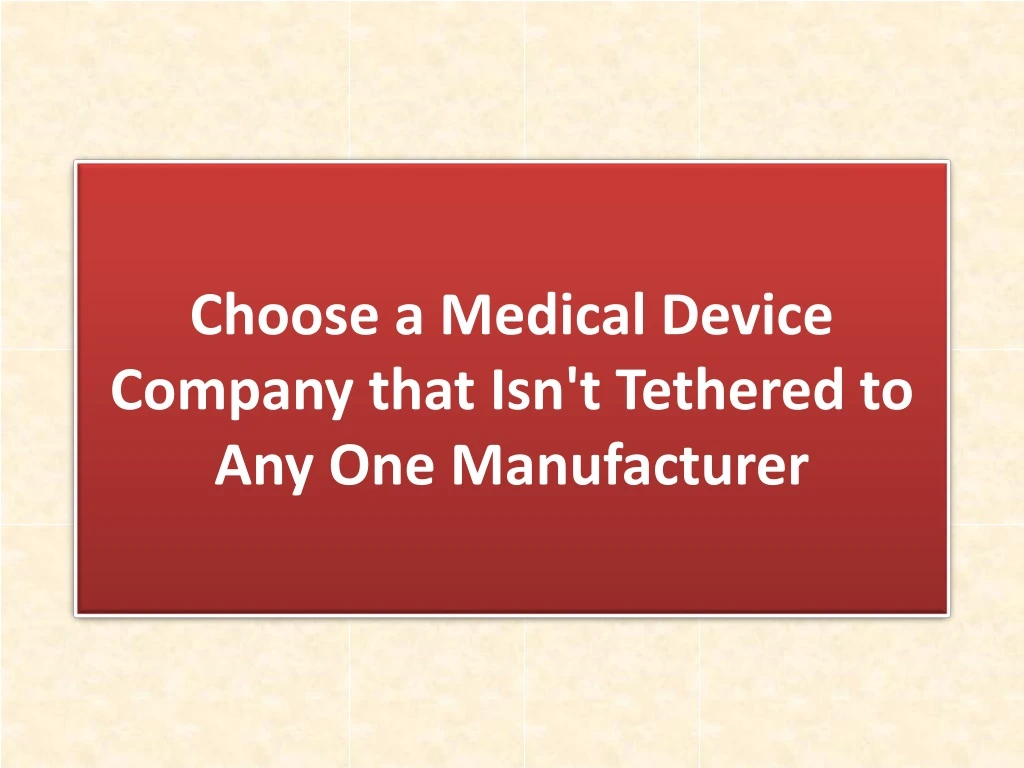 choose a medical device company that isn t tethered to any one manufacturer
