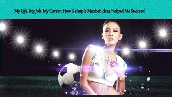 My Life, My Job, My Career: How 6 simple Maxbet ideas Helped Me Succeed