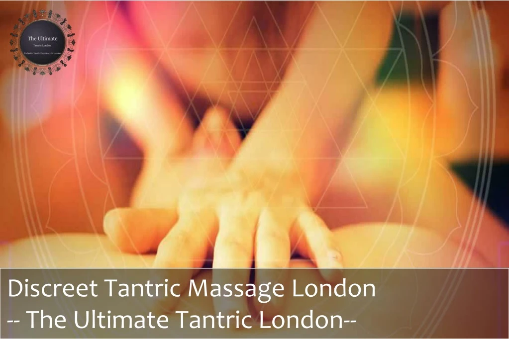 discreet tantric massage london the ultimate