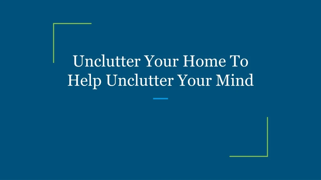 unclutter your home to help unclutter your min d