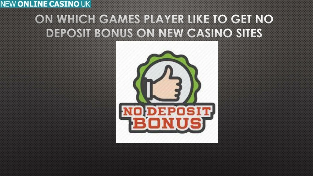 on which games player like to get no deposit bonus on new casino sites