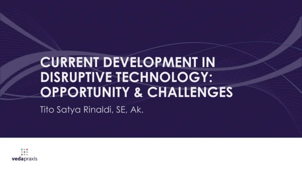 CURRENT DEVELOPMENT IN DISRUPTIVE TECHNOLOGY: OPPORTUNITY &amp; CHALLENGES