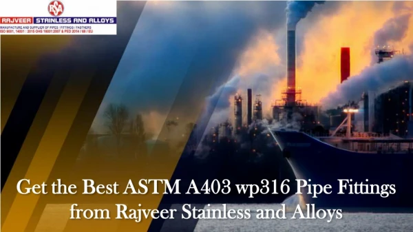 Get the Best ASTM A403 wp316 Pipe Fittings from Rajveer Stainless and Alloys