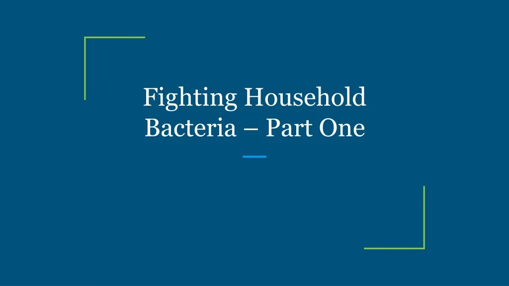 fighting household bacteria part one