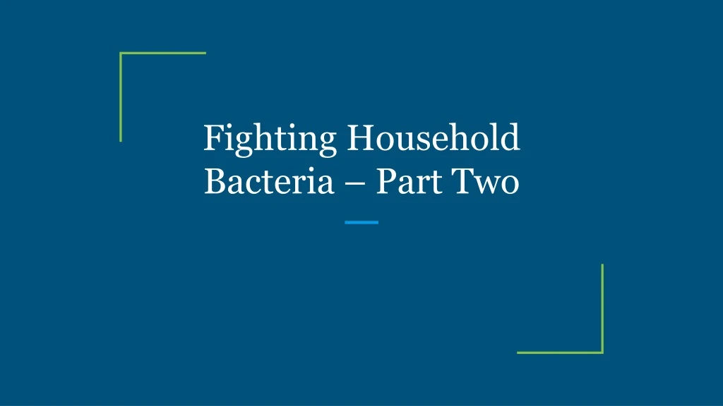 fighting household bacteria part two