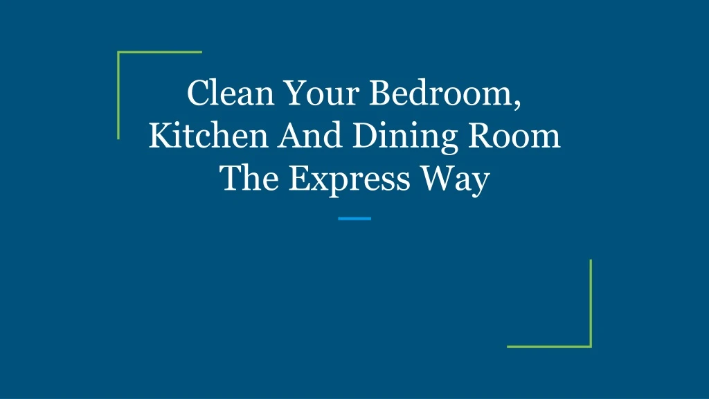 clean your bedroom kitchen and dining room the express way