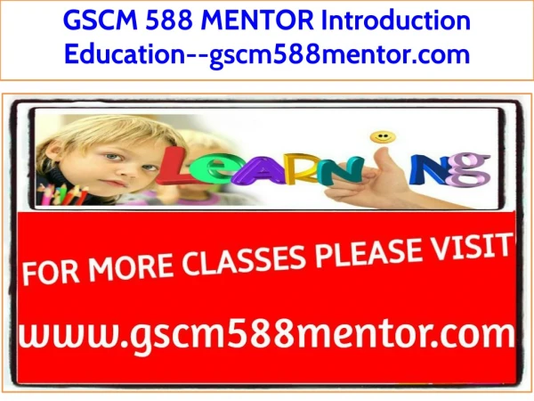 GSCM 588 MENTOR Introduction Education--gscm588mentor.com