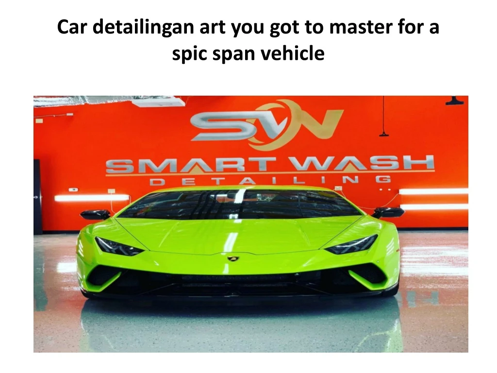 car detailingan art you got to master for a spic span vehicle