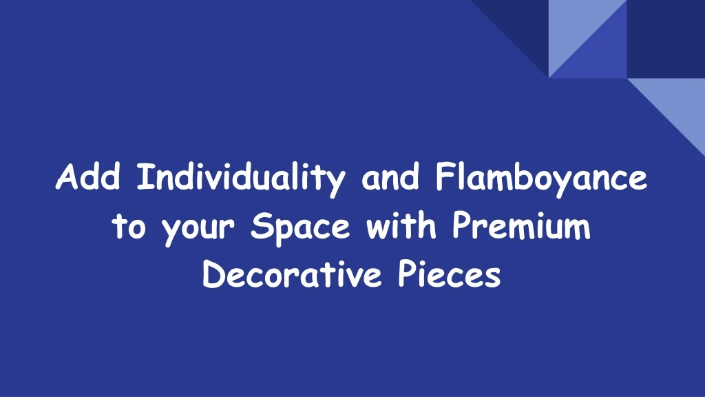 add individuality and flamboyance to your space with premium decorative pieces