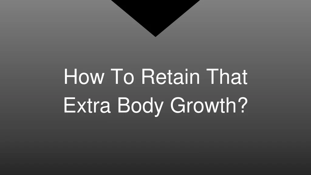 how to retain that extra body growth