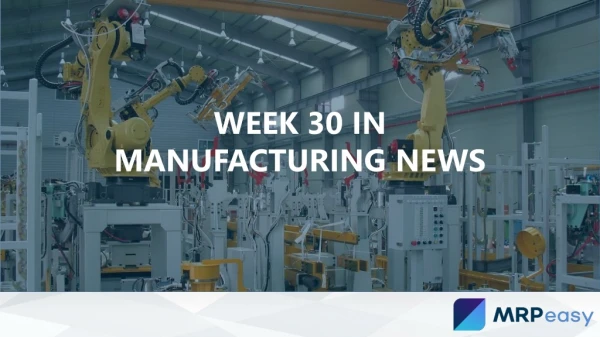 Week 31 in Manufacturing News