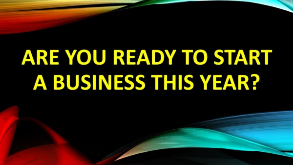 ARE YOU READY TO START A BUSINESS THIS YEAR?