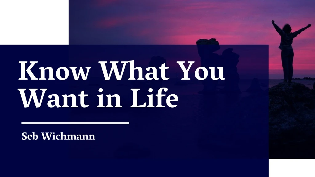 know what you want in life seb wichmann