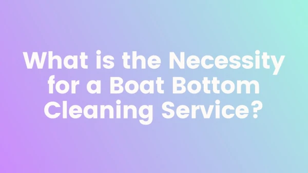 What is the Necessity for a Boat Bottom Cleaning Service?