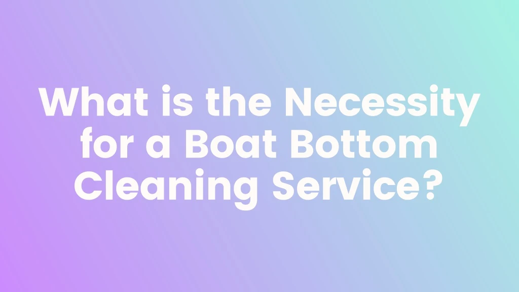 what is the necessity for a boat bottom cleaning