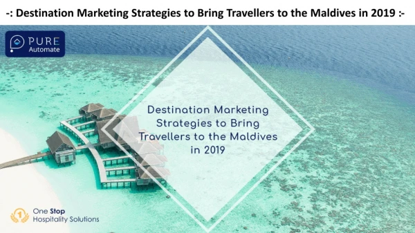 Destination Marketing Strategies to Bring Travellers to the Maldives in 2019 - Pure Automate Presentation