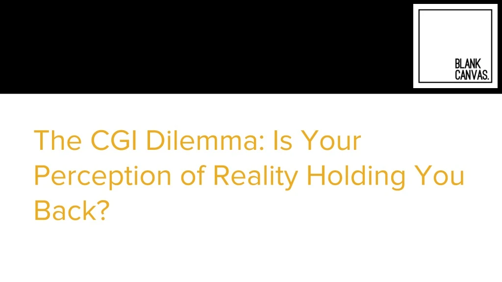 the cgi dilemma is your perception of reality holding you back