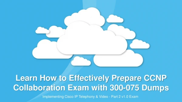 Learn How to Effectively Prepare CCNP Collaboration Exam with 300-075 Dumps