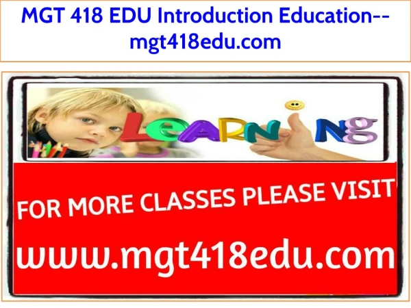 MGT 418 EDU Introduction Education--mgt418edu.com