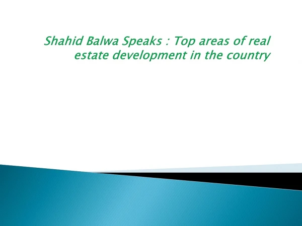 Shahid Balwa Speaks : Top areas of real estate development in the country