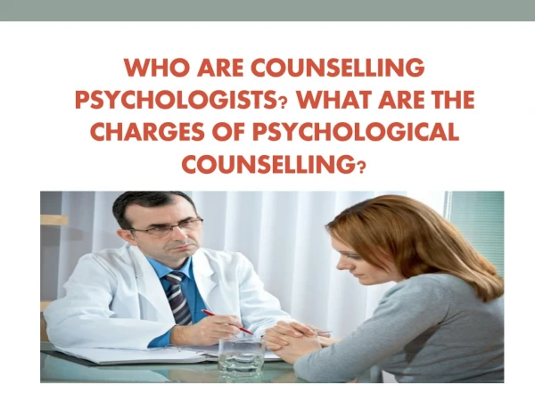 WHO ARE COUNSELLING PSYCHOLOGISTS? WHAT ARE THE CHARGES OF PSYCHOLOGICAL COUNSELLING?