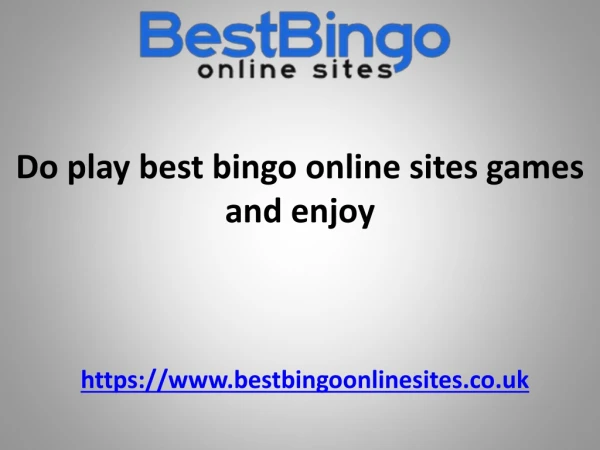 Do play best bingo online sites games and enjoy!