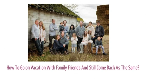 How To Go on Vacation With Family Friends And Still Come Back As The Same?