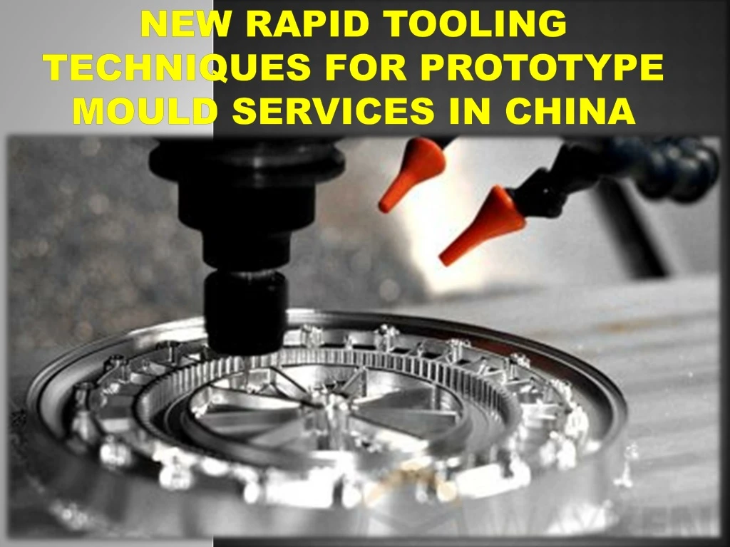 new rapid tooling techniques for prototype mould services in china