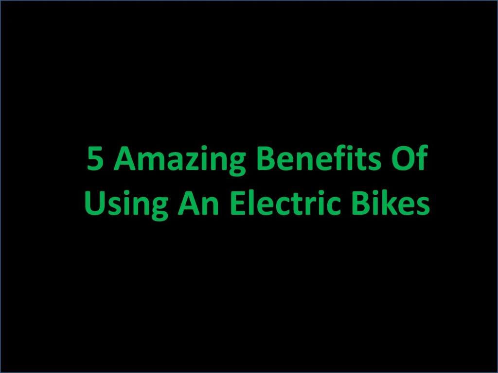 5 a mazing benefits of using an electric bikes