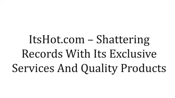 ItsHot.com – Shattering records with its exclusive services and quality products
