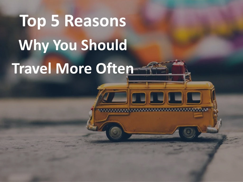 top 5 reasons why you should travel more often