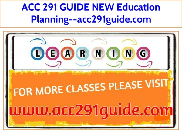 ACC 291 GUIDE NEW Education Planning--acc291guide.com