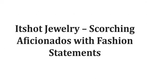 Itshot Jewelry – Scorching Aficionados with Fashion Statements