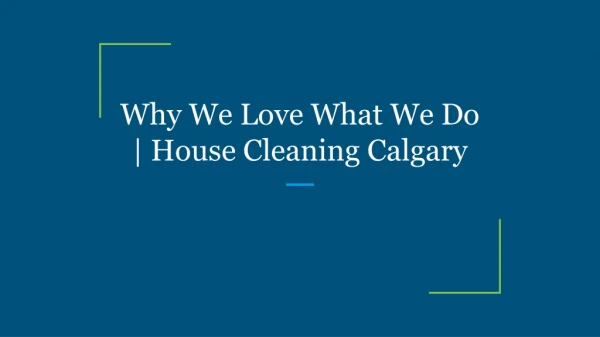 Why We Love What We Do | House Cleaning Calgary