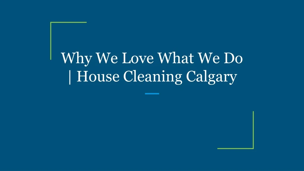why we love what we do house cleaning calgary