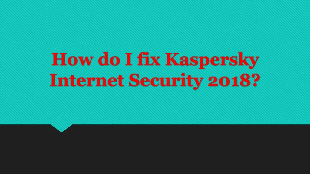 how do i fix kaspersky internet security 2018