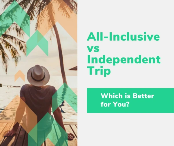 All-Inclusive vs Independent Trip – Which is Better for You?