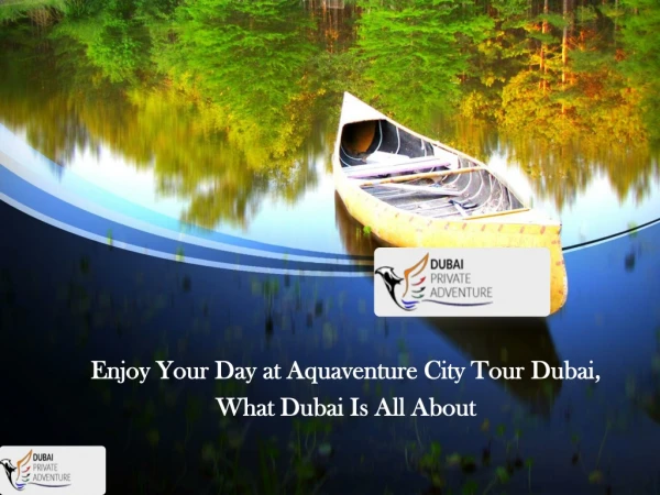 Enjoy Your Day at Aquaventure City Tour Dubai,What Dubai Is All About