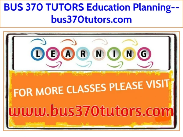 BUS 370 TUTORS Education Planning--bus370tutors.com