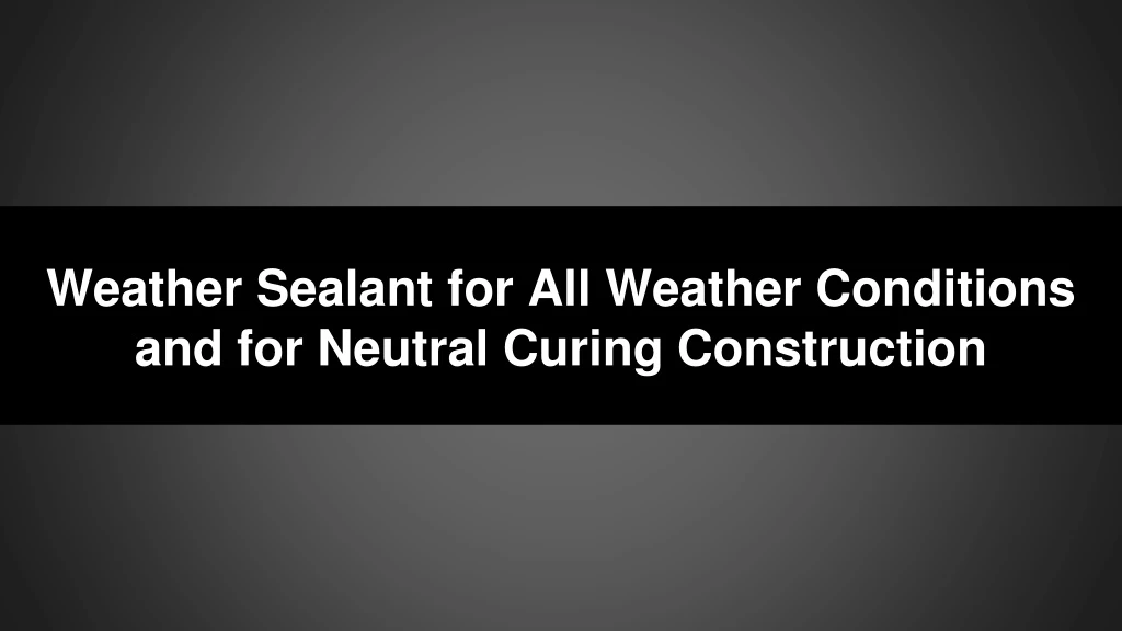 weather sealant for all weather conditions and for neutral curing construction
