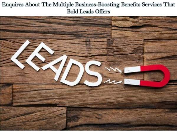 Enquires About The Multiple Business-Boosting Benefits Services That Bold Leads Offers