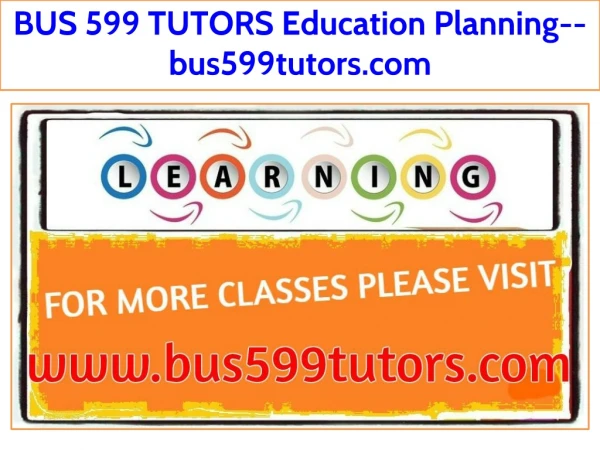 BUS 599 TUTORS Education Planning--bus599tutors.com