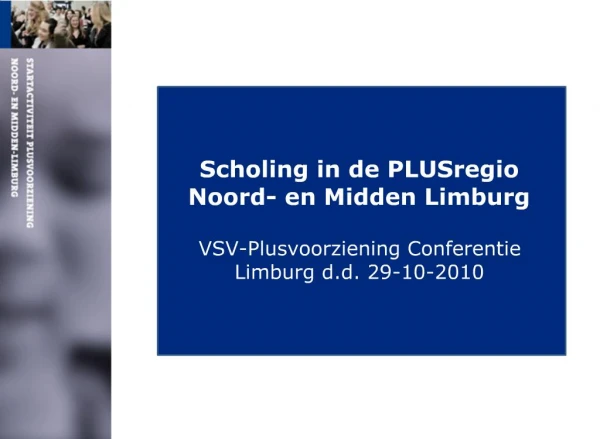 Scholing in de PLUSregio Noord- en Midden Limburg VSV-Plusvoorziening Conferentie Limburg d.d. 29-10-2010