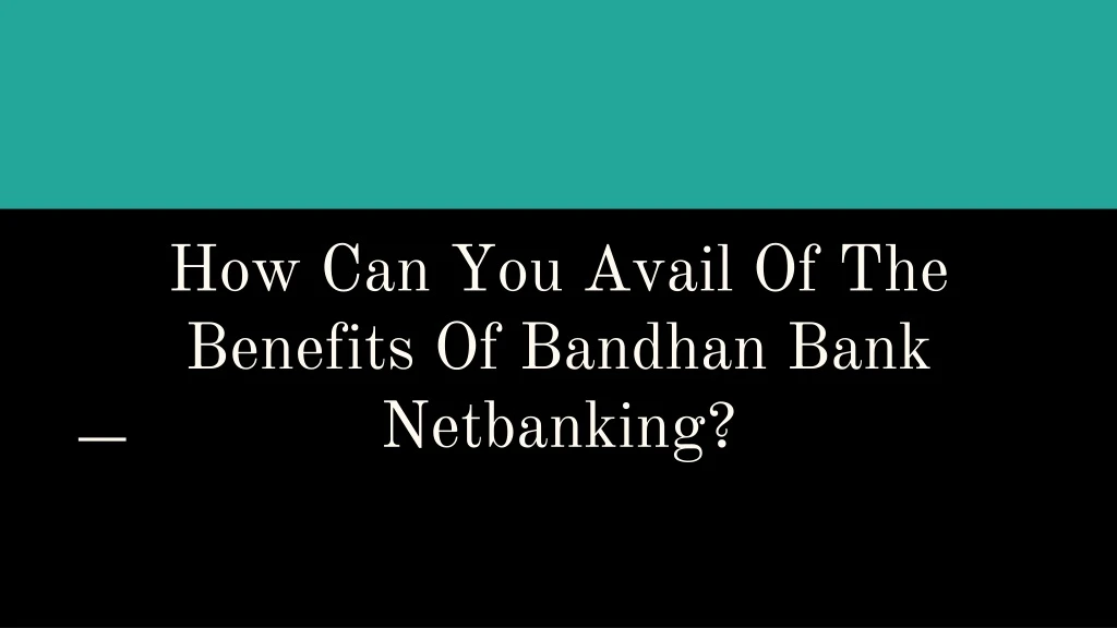 how can you avail of the benefits of bandhan bank netbanking