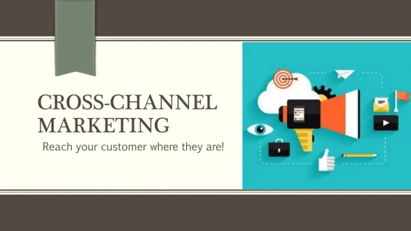 Cross-channel Marketing Reach your customers where they are!