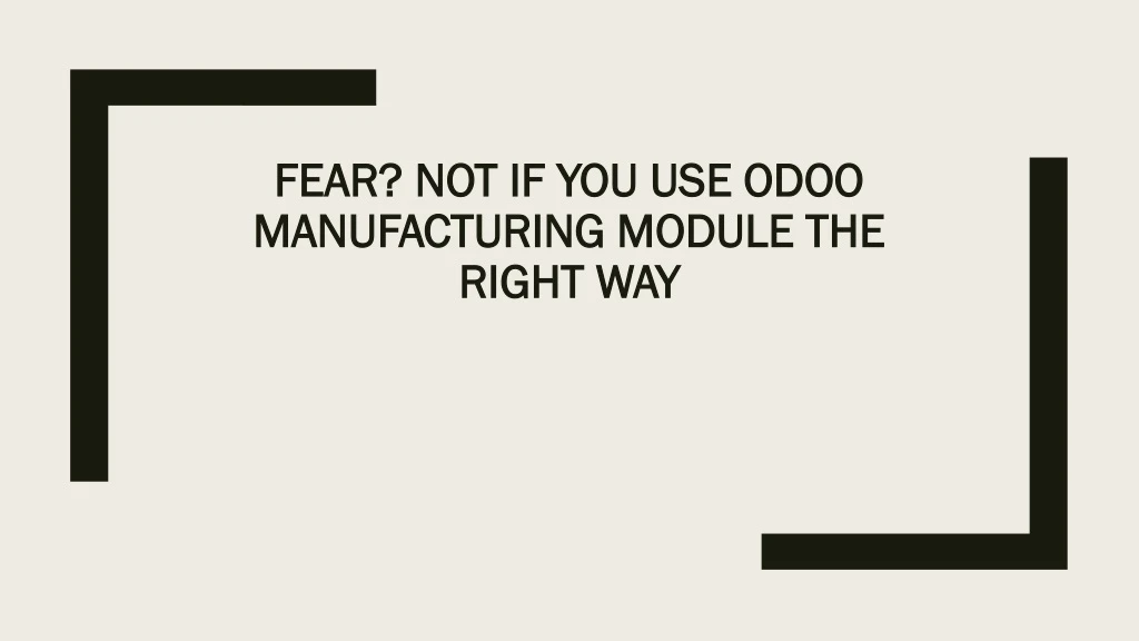 fear not if you use odoo manufacturing module the right way