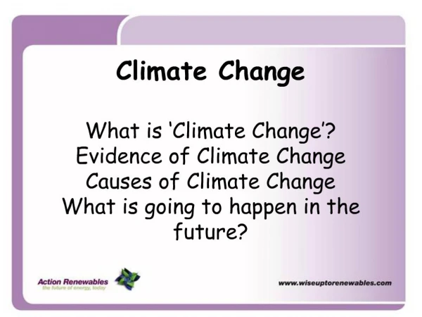 Climate Change What is Climate Change Evidence of Climate Change Causes of Climate Change What is going to happen in