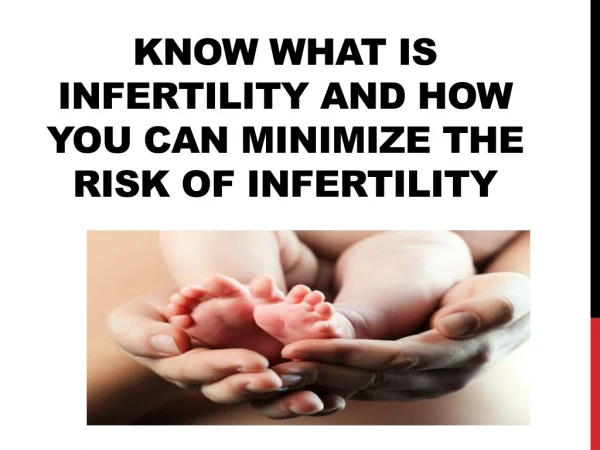 KNOW WHAT IS INFERTILITY AND HOW YOU CAN MINIMIZE THE RISK OF INFERTILITY