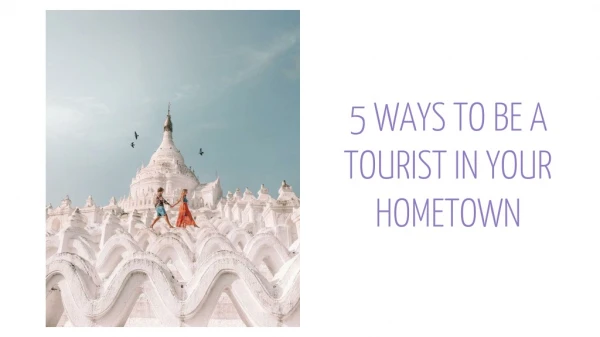5 Ways to Be a Tourist in Your Hometown